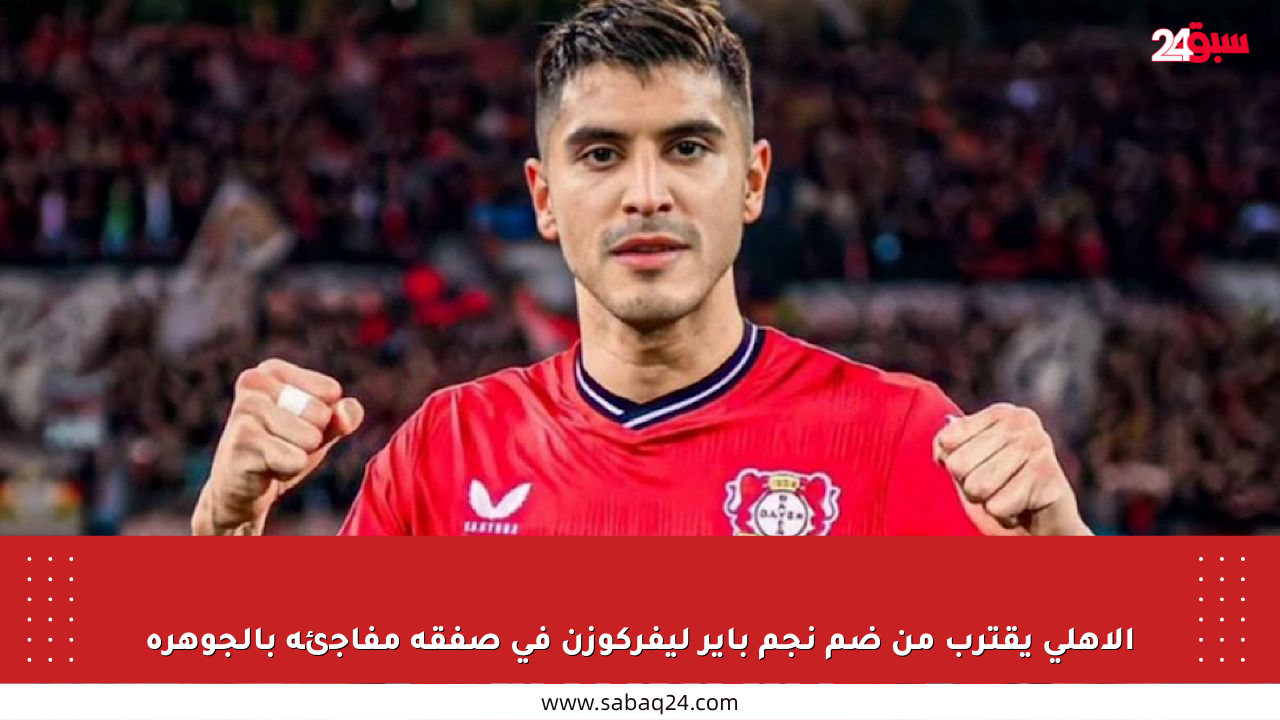 الأهلي يقترب من ضم نجم باير ليفركوزن في صفقة مفاجئة بالجوهرة